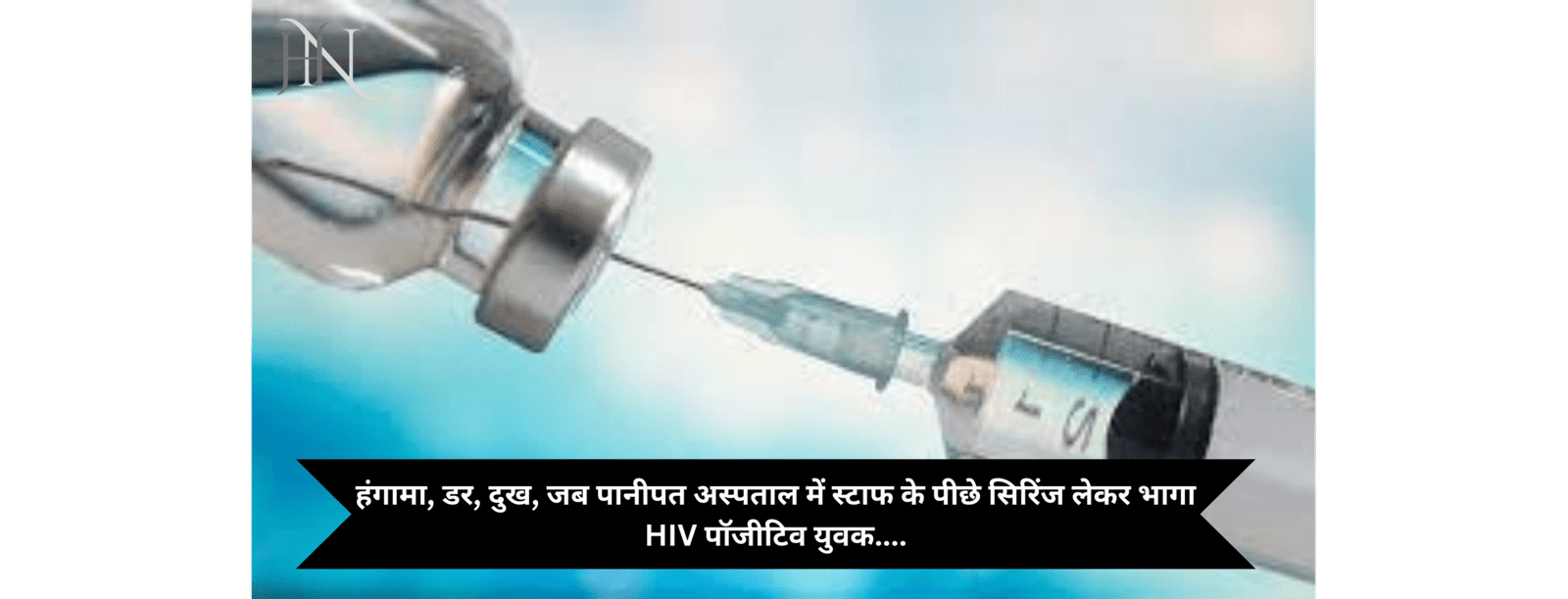 हंगामा, डर, दुख, जब पानीपत अस्पताल में स्टाफ के पीछे सिरिंज लेकर भागा HIV पॉजीटिव युवक….